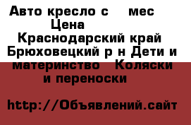 Авто кресло с 0-6мес.  › Цена ­ 1 500 - Краснодарский край, Брюховецкий р-н Дети и материнство » Коляски и переноски   